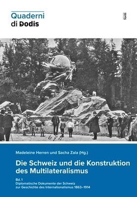 Die Schweiz und die Konstruktion des Multilateralismus, Bd. 1: Diplomatische Dokumente der Schweiz zur Geschichte des Internationalismus 1863–1914