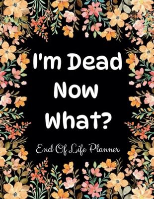 I'm Dead Now What?: End of Life Planner