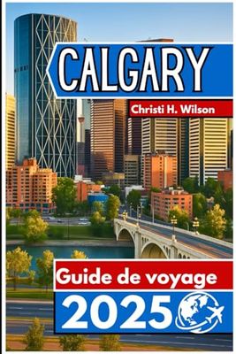 Calgary Guide de voyage 2025: Informations clés, principaux sites et conseils utiles