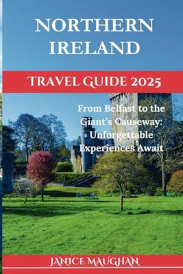 NORTHERN IRELAND TRAVEL GUIDE 2024/2025: From Belfast to the Giant’s Causeway: Unforgettable Experiences Await
