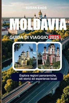 MOLDAVIA GUIDA DI VIAGGIO 2025: Esplora regioni panoramiche, siti storici ed esperienze locali