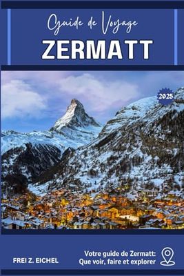 ZERMATT GUIDE DE VOYAGE: Votre guide de Zermatt: Que voir, faire et explorer