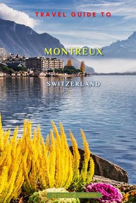 Travel Guide To Montreux, Switzerland: Unforgettable Memories Awaits!