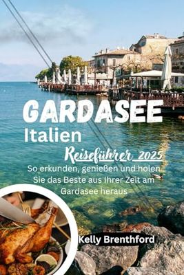 Gardasee Italien Reiseführer 2025: So erkunden, genießen und holen Sie das Beste aus Ihrer Zeit am Gardasee heraus