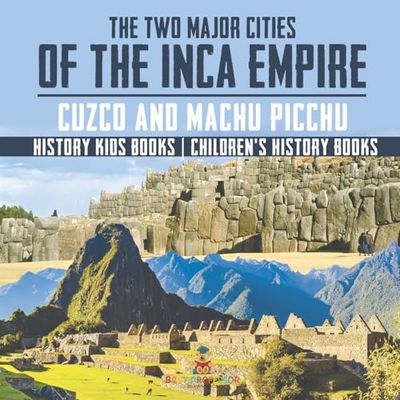 The Two Major Cities of the Inca Empire: Cuzco and Machu Picchu - History Kids Books Children's History Books