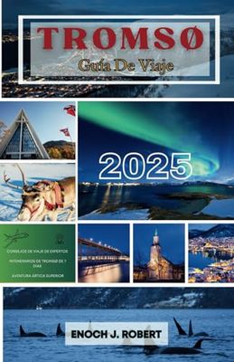 Guía de viaje de Tromsø 2025: DESCUBRE LAS AVENTURAS ÁRTICAS, LA CULTURA Y LAS MARAVILLAS NATURALES DE LA CIUDAD DEL NORTE DE NORUEGA