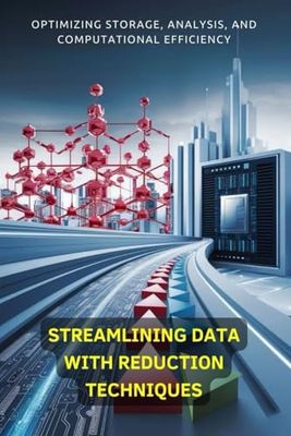 Streamlining Data with Reduction Techniques: Optimizing Storage, Analysis, and Computational Efficiency