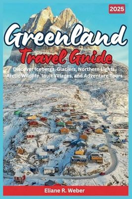 Greenland Travel Guide 2025: Discover Icebergs, Glaciers, Northern Lights, Arctic Wildlife, Inuit Villages, and Adventure Tours