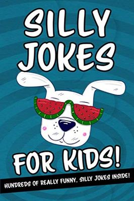 Silly Jokes For Kids - Hundreds Of Really Funny, Silly Jokes Inside!: Hilarious Joke Book For Kids Ages 6, 7, 8, 9, 10, 11 & 12! What A Great Gift!