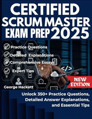 CERTIFIED SCRUM MASTER EXAM PREP 2025: Unlock 350+ Practice Questions, Detailed Answer Explanations, and Essential Tips