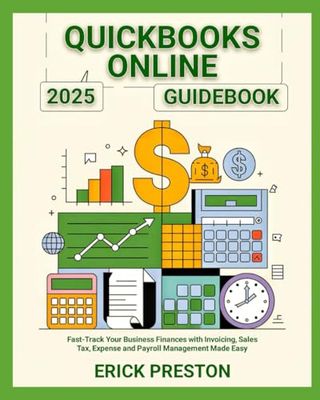 QuickBooks Online 2025 Guidebook: Fast-Track Your Business Finances with Invoicing, Sales Tax, Expense and Payroll Management Made Easy