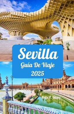 Sevilla Guía de viaje 2025: Descubra la magia de Sevilla en 2025: ventanas ideales para visitar, lugares de interés esenciales, sugerencias de ... redes, y los atractivos exclusivos de Sevilla