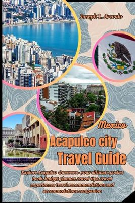 Acapulco city Mexico Travel Guide: Explore Acapulco city:- your ultimate pocket book, budget planner, travel tips, travel experiences travel recommendations and accommodations companion
