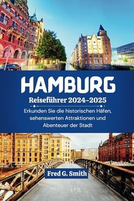 Hamburg Reiseführer 2024-2025: Erkunden Sie die historischen Häfen, sehenswerten Attraktionen und Abenteuer der Stadt