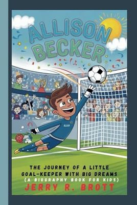ALLISON BECKER: The Journey of a Little Goal-Keeper with Big Dreams (A Biography Book For Kids)