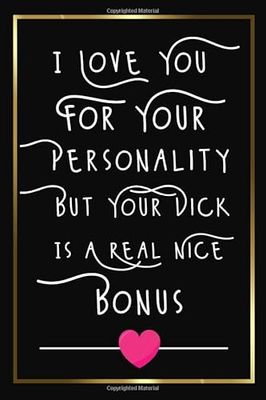 I Love You For Your Personality But Your Dick Is A Real Nice Bonus: funny and romantic notebook Gift for Birthday/Valentine's Day/Anniversary to hem ... size: (Unique Alternative to a Greeting Card)