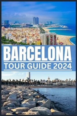 BARCELONA TOUR GUIDE 2024: Tantalizing Tapas and Beyond, Your Ultimate Companion to the heart of Catalonia Exploring the past and present of the city's heart from Ramblas to Sagrada (Be Guided)