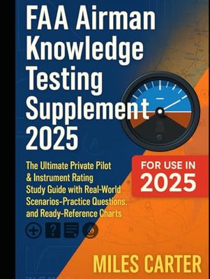 FAA Airman Knowledge Testing Supplement 2025: The Ultimate Private Pilot & Instrument Rating Study Guide with Real-World Scenarios, Practice Questions, and Ready-Reference Charts