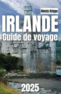 IRLANDE Guide de voyage 2025: Le compagnon de votre initié vers les merveilles incontournables de l'Irlande, les monuments emblématiques, les châteaux ... de l'île d'Émeraude (French Edition)