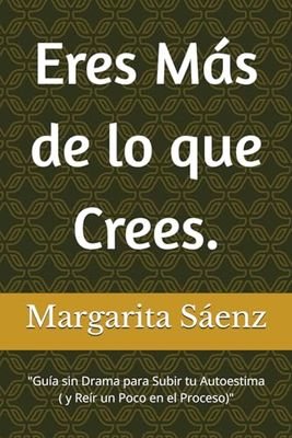 Eres Más de lo que Crees.: "Guía sin Drama para Subir tu Autoestima ( y Reír un Poco en el Proceso)"