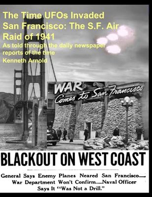 The Time UFOs Invaded San Francisco: The S.F. Air Raid of 1941: As told through the daily newspaper reports of the time