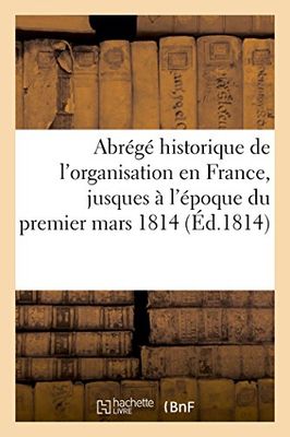 Abrégé historique de l'organisation en France, jusques à l'époque du premier mars 1814