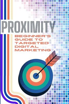 Proximity: Beginner's Guide To Targeted Digital Marketing
