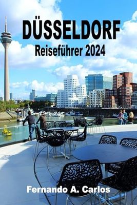 Düsseldorf Reiseführer 2024: Eine Stadt voller Kontraste und Reize: Entdecken Sie die verborgenen Schätze, die reiche Geschichte und die lebendige ... und die lebendige Kultur Nordrhein-Westfalens