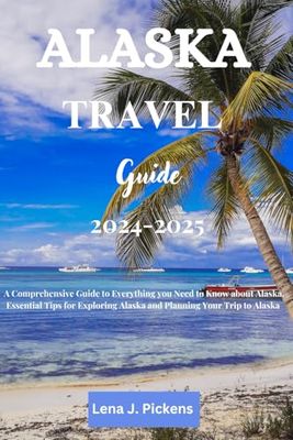 Alaska Travel Guide 2024-2025: A Comprehensive Guide to Everything you Need to Know about Alaska, Essential Tips for Exploring Alaska and Planning Your Trip to Alaska
