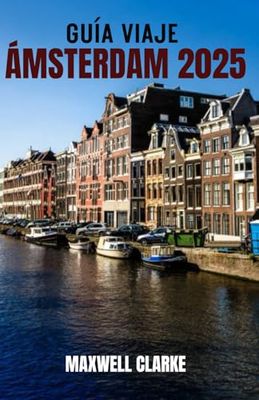 GUÍA VIAJE ÁMSTERDAM 2025: Descubra la magia de Ámsterdam: una guía de viaje con una arquitectura impresionante, campos de tulipanes famosos y tesoros fuera de lo común
