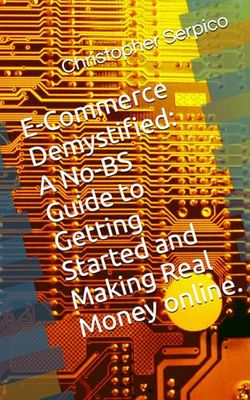 E-Commerce Demystified: A No-BS Guide to Getting Started and Making Real Money Online.: The Digital Hustler's Handbook