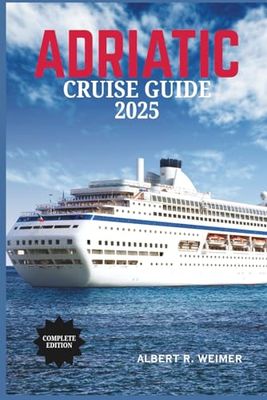 ADRIATIC CRUISE GUIDE 2025: Discover Timeless Ports, Pristine Waters, and Unforgettable Journeys