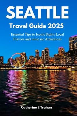 SEATTLE TRAVEL GUIDE 2025: Essential Tips to Iconic Sights Local Flavors and must see Attractions