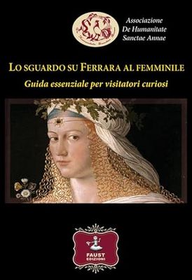 Lo sguardo su Ferrara al femminile. Guida essenziale per visitatori curiosi