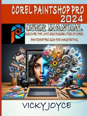 COREL PAINTSHOP PRO 2024 USER MANUAL: DISCOVER THE LIMITLESS POSSIBILITIES OF COREL PAINTSHOP PRO 2024 FOR IMAGE EDITING