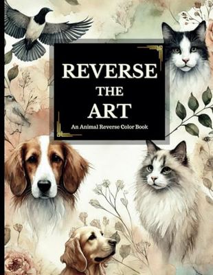 Reverse the Art: An Animal Reverse Color Book, Add Lines, Doodles, and Details to Ready-Made Vibrant Pet and Wildlife Scenes