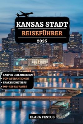 KANSAS STADT REISEFÜHRER 2025: Entdecken Sie berühmte Wahrzeichen, lokale Küche, versteckte Schätze, aufregendes Nachtleben, Familienspaß und ... unvergessliches Abenteuer im Herzen Amerikas