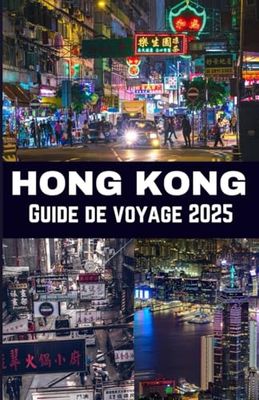 Hong Kong Guide de voyage 2025: Une ville de contrastes Explorer son histoire, sa culture, son économie et son avenir à l’ombre du changement