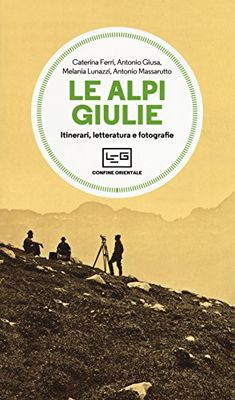 Le Alpi Giulie. Itinerari, letteratura e fotografia