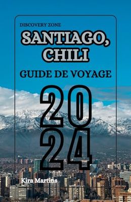 Santiago Chili Guide de voyage 2024: Santiago du Chili : Découvrez le cœur de l'Amérique du Sud