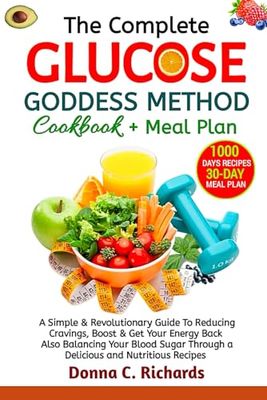The Complete GLUCOSE GODDESS METHOD COOKBOOK + MEAL PLAN: A Simple & Revolutionary Guide To Reduce Cravings, Boost & Recover Your Energy Back. Also ... Through and Delicious And Nutritious Recipes