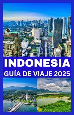 INDONESIA GUÍA DE VIAJE 2025: Tu guía esencial para explorar destinos asombrosos, sumergirte en culturas vibrantes y disfrutar de aventuras y escapadas de lujo.