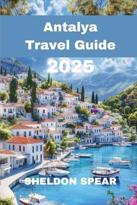 Antalya Travel Guide 2025: Exploring Turkey’s Mediterranean Paradise of History, Beaches, and Adventure