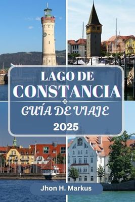 LAGO DE CONSTANCIA GUÍA DE VIAJE: Descubra el corazón de Europa: Alemania, Austria y Suiza en un destino encantador