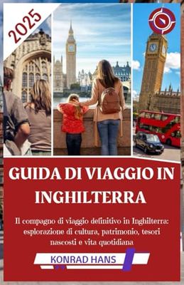 GUIDA DI VIAGGIO IN INGHILTERRA 2025: Il compagno di viaggio definitivo in Inghilterra: esplorazione di cultura, patrimonio, tesori nascosti e vita quotidiana