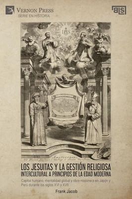 Los jesuitas y la gestión religiosa intercultural a principios de la Edad Moderna: Capital humano, mentalidad global y obra misionera en Japón y Perú durante los siglos XVI y XVII (Serie en Historia)