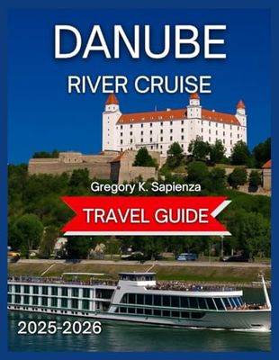 Danube River Cruise Travel Guide 2025/2026: Key Ports With Maps & Images, Castles, Old Town, Exploring the Must-See Sights on Land, Historical sites, ... Choosing the Right Cruise Line and Itinerary