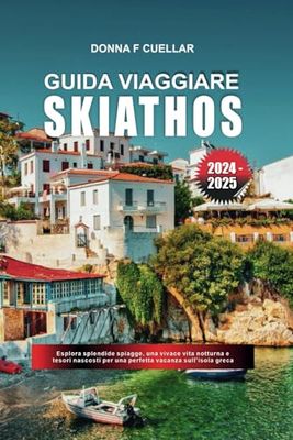 GUIDA VIAGGIARE SKIATHOS 2024-2025: Esplora splendide spiagge, una vivace vita notturna e tesori nascosti per una perfetta vacanza sull'isola greca