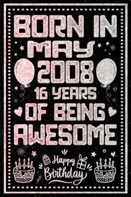 Born In May 2008 16 Years Of Being Awesome: Journal - Notebook / Happy 16th Birthday Notebook, Birthday Gift For 16 Years Old Boys, Girls / Unique ... 2008 / 16 Years Of Being Awesome, 120 Pages