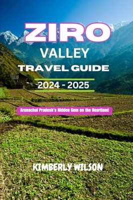Ziro Valley Travel Guide 2024 - 2025: Arunachal Pradesh's Hidden Gem on the Heartland (Journey in Comfort: Travel with Ease and Style)